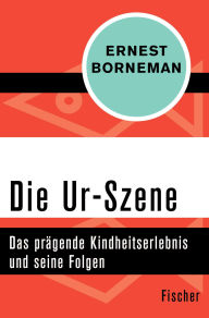 Title: Die Ur-Szene: Das prägende Kindheitserlebnis und seine Folgen, Author: Ernest Borneman