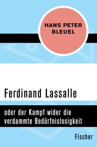 Title: Ferdinand Lassalle: oder der Kampf wider die verdammte Bedürfnislosigkeit, Author: Hans Peter Bleuel