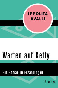Title: Warten auf Ketty: Ein Roman in Erzählungen, Author: Ippolita Avalli