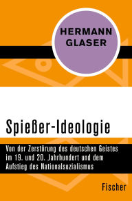 Title: Spießer-Ideologie: Von der Zerstörung des deutschen Geistes im 19. und 20. Jahrhundert und dem Aufstieg des Nationalsozialismus, Author: Hermann Glaser