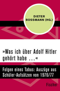 Title: »Was ich über Adolf Hitler gehört habe .«: Folgen eines Tabus: Auszüge aus Schüler-Aufsätzen von 1976/77, Author: Dieter Boßmann