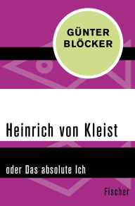 Title: Heinrich von Kleist: oder Das absolute Ich, Author: Günter Blöcker