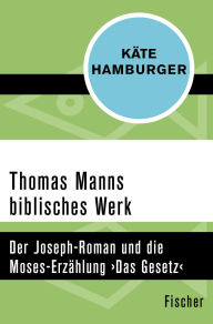 Title: Thomas Manns biblisches Werk: Der Joseph-Roman und die Moses-Erzählung >Das Gesetz<, Author: Käte Hamburger