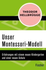 Title: Unser Montessori-Modell: Erfahrungen mit einem neuen Kindergarten und einer neuen Schule, Author: Theodor Hellbrügge