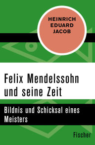 Title: Felix Mendelssohn und seine Zeit: Bildnis und Schicksal eines Meisters, Author: Heinrich Eduard Jacob