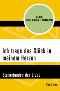 Title: Ich trage das Glück in meinem Herzen: Sternstunden der Liebe, Author: Elsa von Eckartsberg