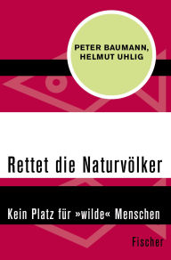 Title: Rettet die Naturvölker: Kein Platz für »wilde« Menschen, Author: Peter Baumann