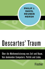 Title: Descartes Traum: Über die Mathematisierung von Zeit und Raum. Von denkenden Computern, Politik und Liebe, Author: Philip J. Davis