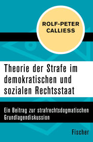 Title: Theorie der Strafe im demokratischen und sozialen Rechtsstaat: Ein Beitrag zur strafrechtsdogmatischen Grundlagendiskussion, Author: Rolf-Peter Calliess