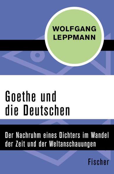 Goethe und die Deutschen: Der Nachruhm eines Dichters im Wandel der Zeit und der Weltanschauungen