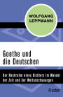 Goethe und die Deutschen: Der Nachruhm eines Dichters im Wandel der Zeit und der Weltanschauungen