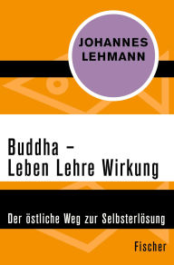 Title: Buddha - Leben, Lehre, Wirkung: Der östliche Weg zur Selbsterlösung, Author: Johannes Lehmann