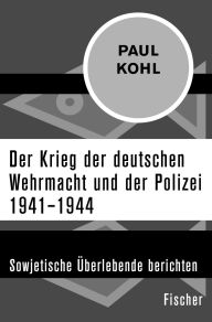 Title: Der Krieg der deutschen Wehrmacht und der Polizei 1941-1944: Sowjetische Überlebende berichten, Author: Paul Kohl