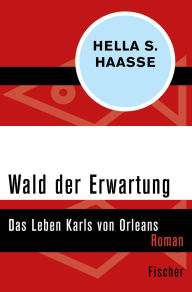 Title: Wald der Erwartung: Das Leben Karls von Orleans, Author: Hella S. Haasse