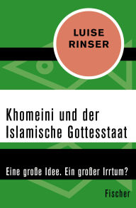 Title: Khomeini und der Islamische Gottesstaat: Eine große Idee. Ein großer Irrtum?, Author: Luise Rinser