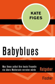 Title: Babyblues: Was Ihnen selbst Ihre beste Freundin nie übers Muttersein verraten würde (Life after Birth), Author: Kate Figes