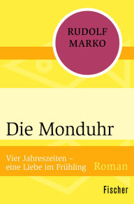 Title: Die Monduhr: Vier Jahreszeiten - eine Liebe im Frühling, Author: Rudolf Marko