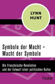 Title: Symbole der Macht - Macht der Symbole: Die Französische Revolution und der Entwurf einer politischen Kultur, Author: Lynn Hunt