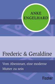 Title: Frederic & Geraldine: Vom Abenteuer, eine moderne Mutter zu sein, Author: Anke Engelhard