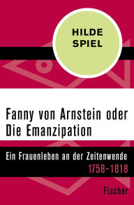 Title: Fanny von Arnstein oder Die Emanzipation: Ein Frauenleben an der Zeitenwende 1758-1818, Author: Hilde Spiel