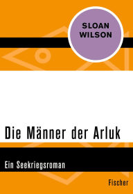 Title: Die Männer der Arluk: Ein Seekriegsroman, Author: Sloan Wilson