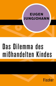 Title: Das Dilemma des mißhandelten Kindes, Author: Eugen E. Jungjohann