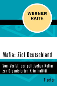 Title: Mafia: Ziel Deutschland: Vom Verfall der politischen Kultur zur Organisierten Kriminalität, Author: Werner Raith
