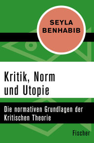 Title: Kritik, Norm und Utopie: Die normativen Grundlagen der Krititschen Theorie, Author: Seyla Benhabib