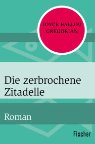 Title: Die zerbrochene Zitadelle: Roman, Author: Joyce Ballou Gregorian