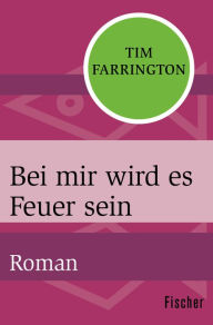 Title: Bei mir wird es Feuer sein: Roman, Author: Tim Farrington