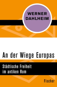 Title: An der Wiege Europas: Städtische Freiheit im antiken Rom, Author: Werner Dahlheim