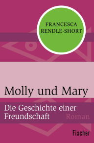 Title: Molly und Mary: Die Geschichte einer Freundschaft, Author: Francesca Rendle-Short