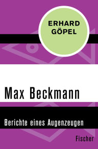 Title: Max Beckmann: Berichte eines Augenzeugen, Author: Erhard Göpel