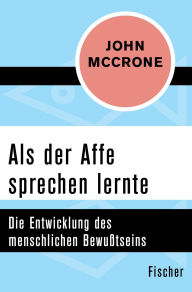 Title: Als der Affe sprechen lernte: Die Entwicklung des menschlichen Bewußtseins, Author: John McCrone