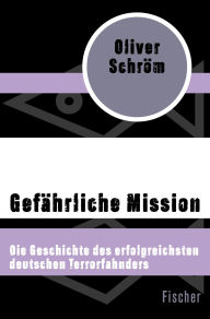 Title: Gefährliche Mission: Die Geschichte des erfolgreichsten deutschen Terrorfahnders, Author: Oliver Schröm