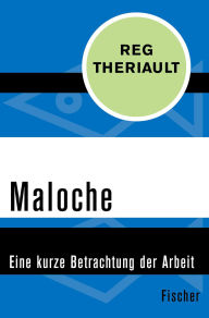 Title: Maloche: Eine kurze Betrachtung der Arbeit, Author: Reg Theriault