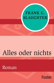 Title: Alles oder nichts: Roman, Author: Frank G. Slaughter