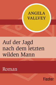 Title: Auf der Jagd nach dem letzten wilden Mann: Roman, Author: Angela Vallvey