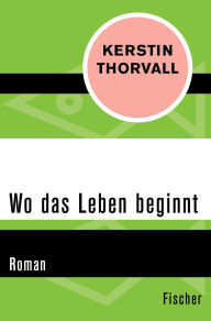 Title: Wo das Leben beginnt: Roman, Author: Kerstin Thorvall