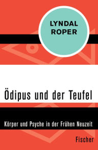 Title: Ödipus und der Teufel: Körper und Psyche in der Frühen Neuzeit, Author: Lyndal Roper