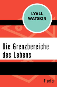 Title: Die Grenzbereiche des Lebens, Author: Lyall Watson