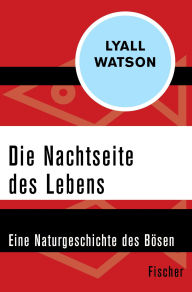 Title: Die Nachtseite des Lebens: Eine Naturgeschichte des Bösen, Author: Lyall Watson