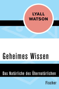Title: Geheimes Wissen: Das Natürliche des Übernatürlichen, Author: Lyall Watson