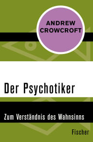 Title: Der Psychotiker: Zum Verständnis des Wahnsinns, Author: Andrew Crowcroft