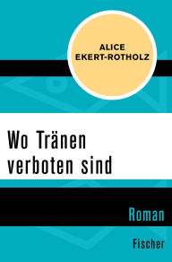 Title: Wo Tränen verboten sind: Roman, Author: Alice Ekert-Rotholz