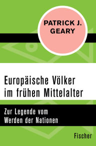 Title: Europäische Völker im frühen Mittelalter: Zur Legende vom Werden der Nationen, Author: Patrick J. Geary