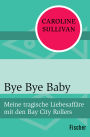 Bye Bye Baby: Meine tragische Liebesaffäre mit den Bay City Rollers