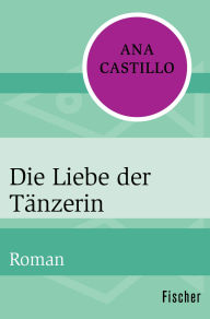 Title: Die Liebe der Tänzerin: Roman, Author: Ana Castillo