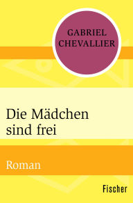 Title: Die Mädchen sind frei: Roman, Author: Gabriel Chevallier