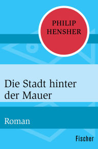 Title: Die Stadt hinter der Mauer: Roman, Author: Philip Hensher